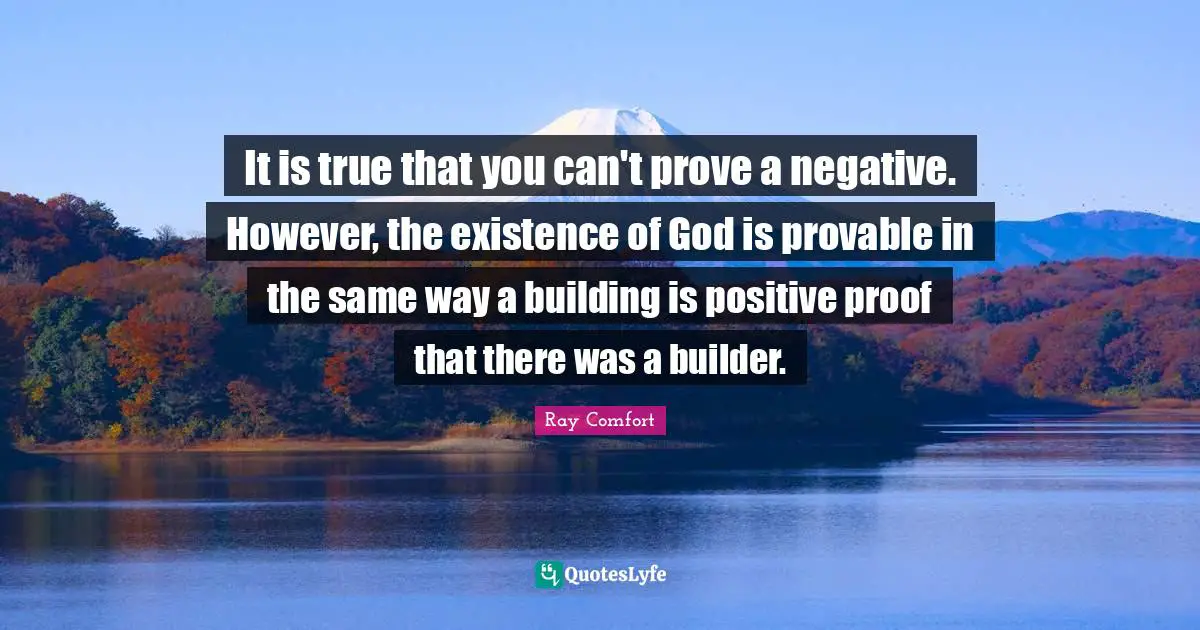 Ray Comfort Quotes: "It is true that you can't prove a negative. However, the existence of God is provable in the same way a building is positive proof that there was a builder."