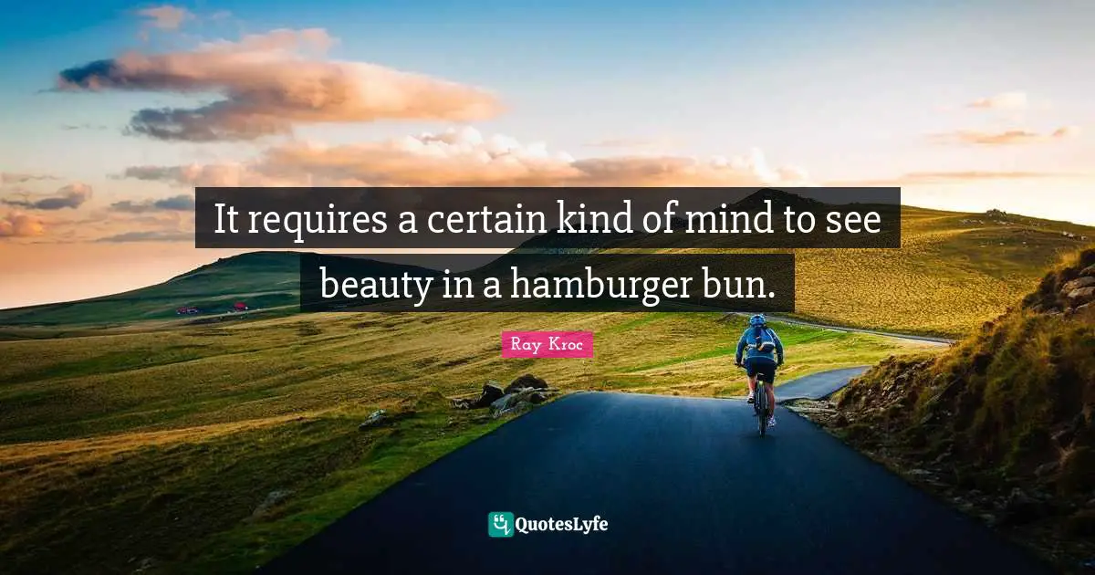 Mcdonalds Quotes: "It requires a certain kind of mind to see beauty in a hamburger bun."