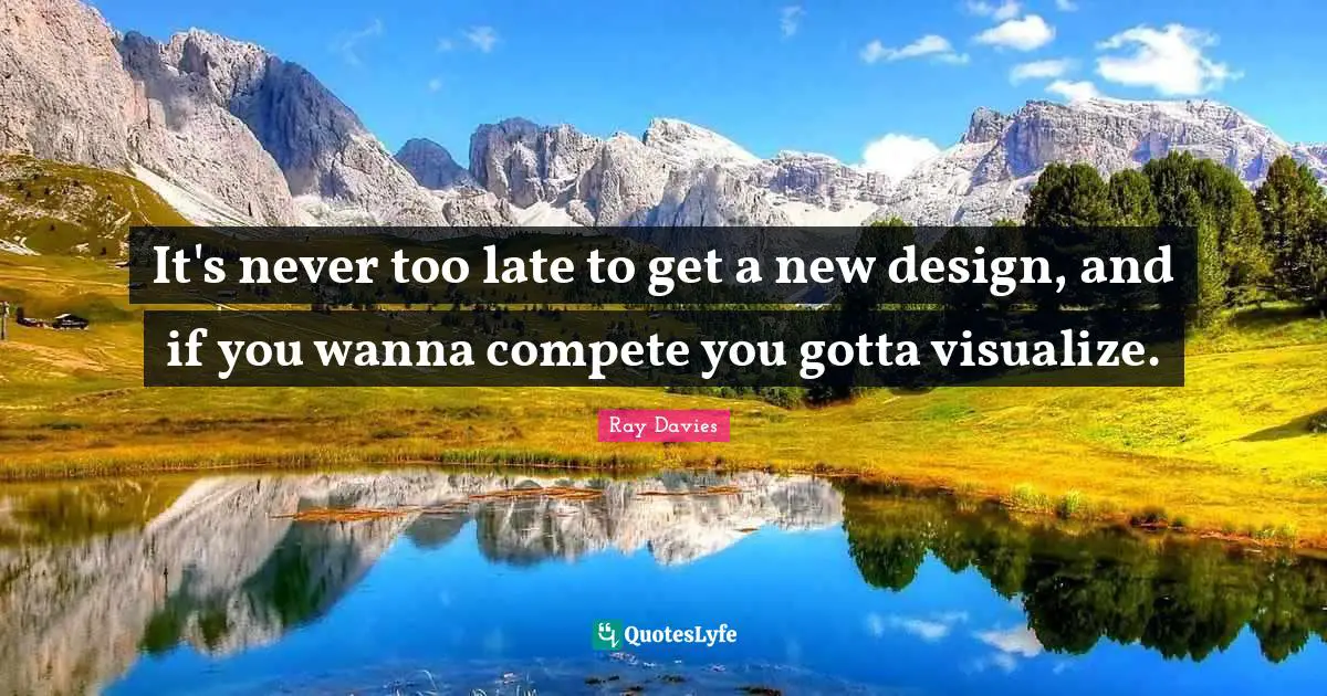 It's never too late to get a new design, and if you wanna compete you gotta visualize.