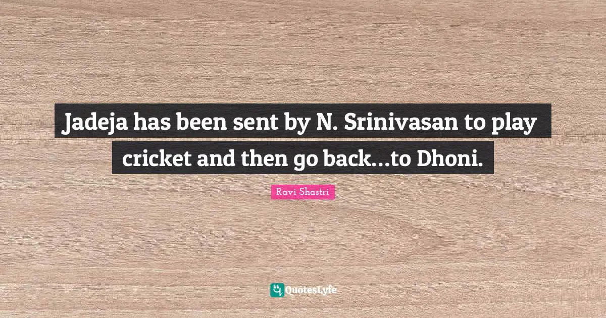 Jadeja has been sent by N. Srinivasan to play cricket and then go back…to Dhoni.