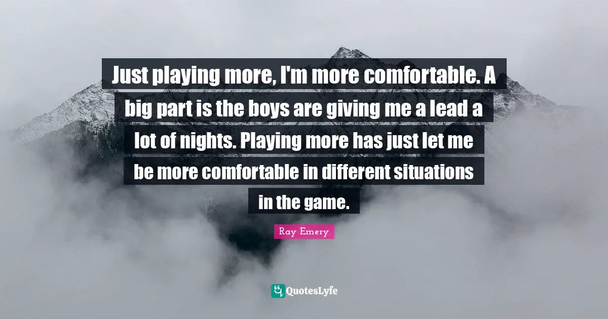Just playing more, I'm more comfortable. A big part is the boys are giving me a lead a lot of nights. Playing more has just let me be more comfortable in different situations in the game.
