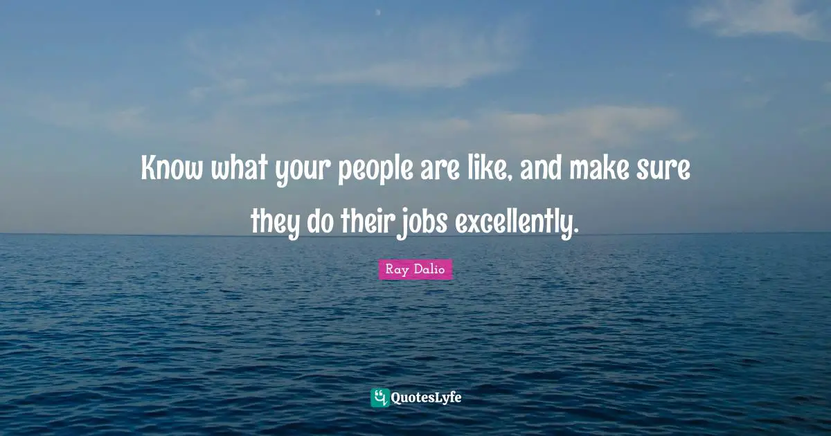 Ray Dalio Quotes: "Know what your people are like, and make sure they do their jobs excellently."