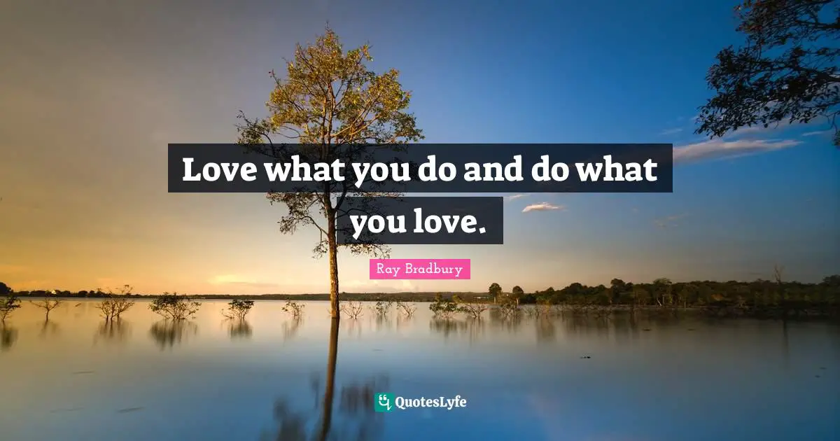 Love what you do and do what you love.
