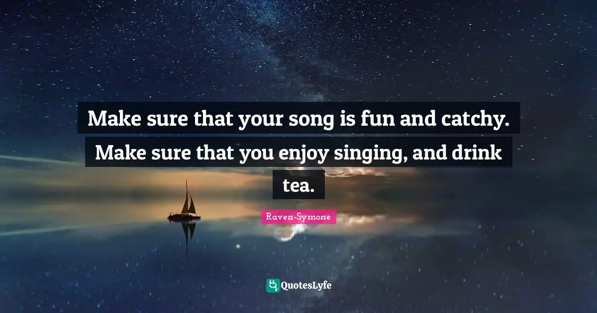 Make sure that your song is fun and catchy. Make sure that you enjoy singing, and drink tea.