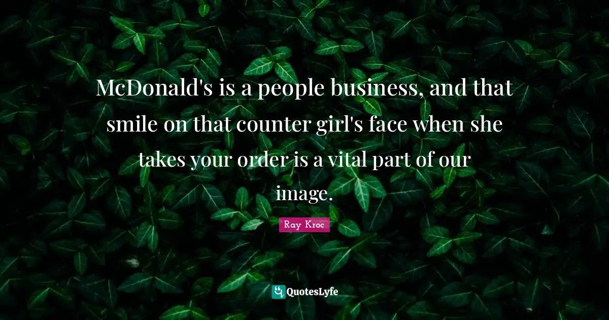 Mcdonalds Quotes: "McDonald's is a people business, and that smile on that counter girl's face when she takes your order is a vital part of our image."