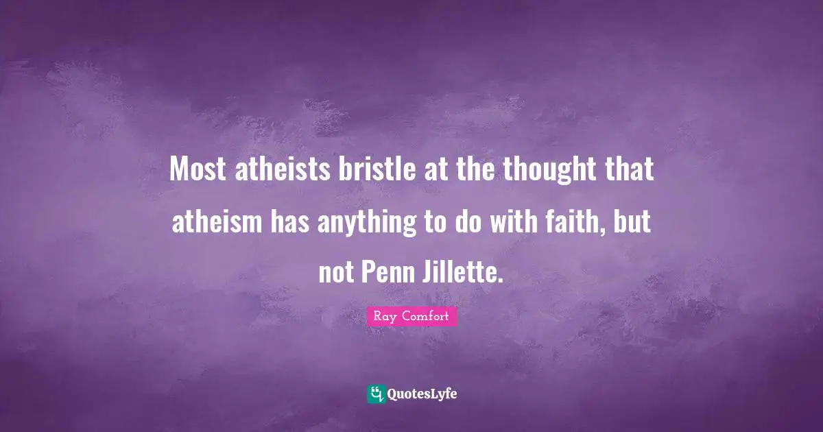 Ray Comfort Quotes: "Most atheists bristle at the thought that atheism has anything to do with faith, but not Penn Jillette."