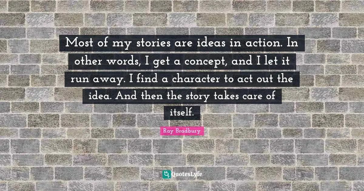 Most of my stories are ideas in action. In other words, I get a concept, and I let it run away. I find a character to act out the idea. And then the story takes care of itself.