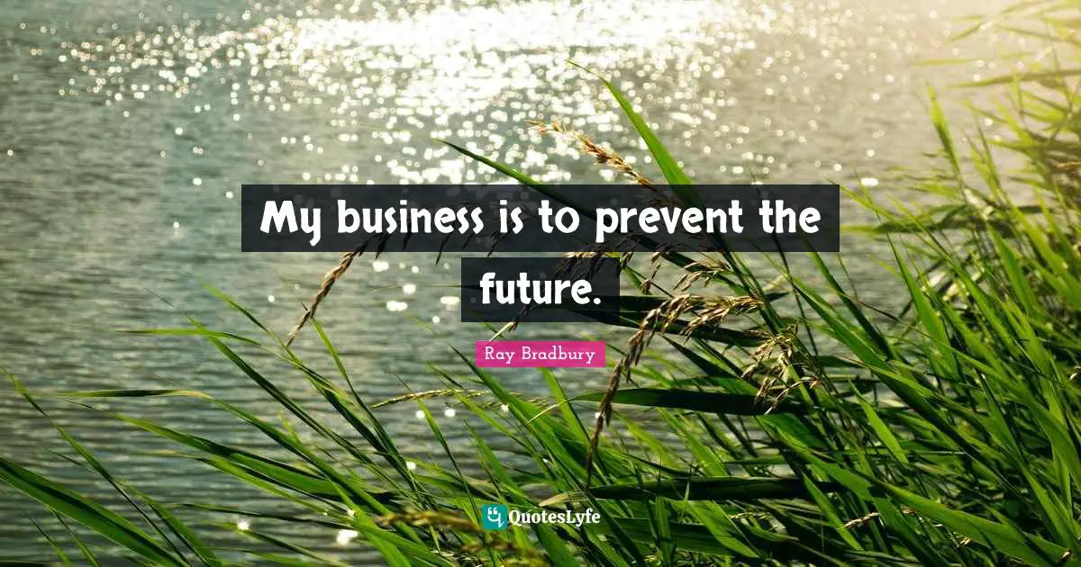 My business is to prevent the future.