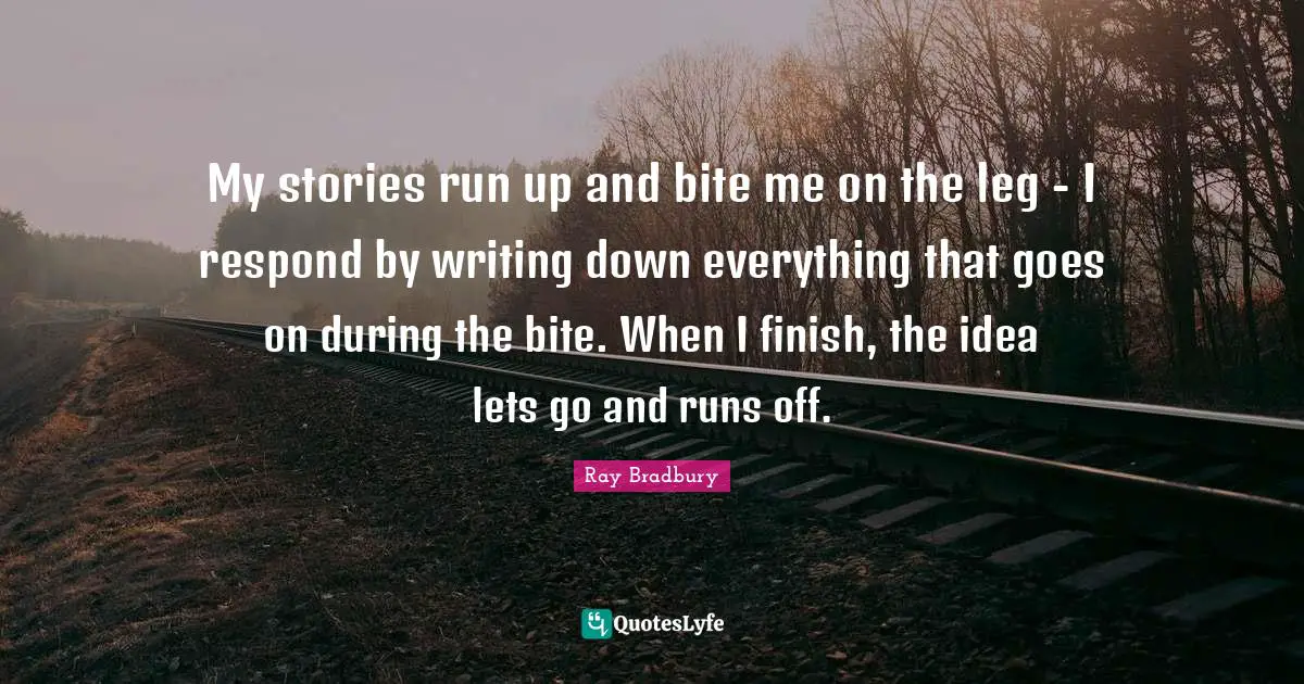 My stories run up and bite me on the leg - I respond by writing down everything that goes on during the bite. When I finish, the idea lets go and runs off.