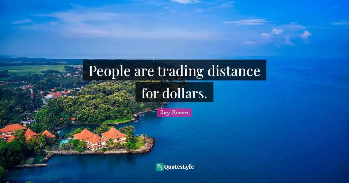 Ray Brown Quotes: "People are trading distance for dollars."