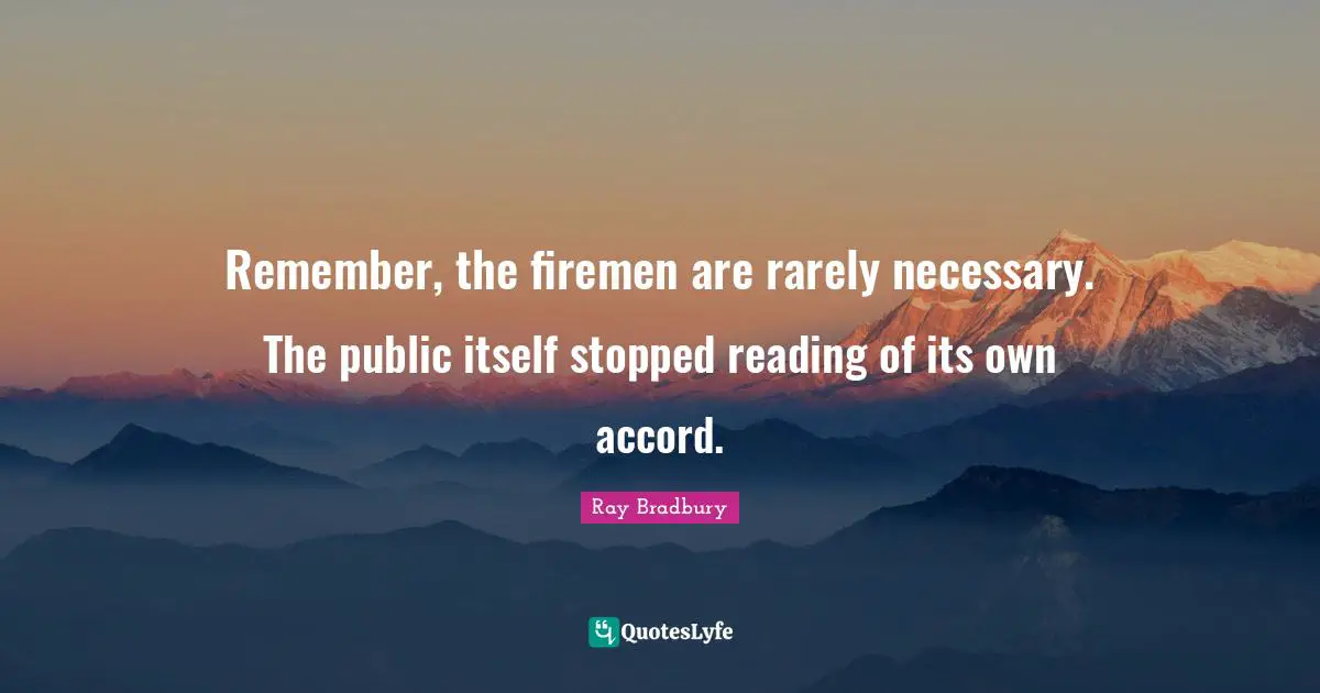 Remember, the firemen are rarely necessary. The public itself stopped reading of its own accord.