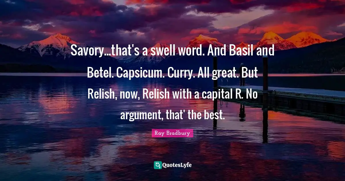 Basil Quotes: "Savory...that's a swell word. And Basil and Betel. Capsicum. Curry. All great. But Relish, now, Relish with a capital R. No argument, that' the best."