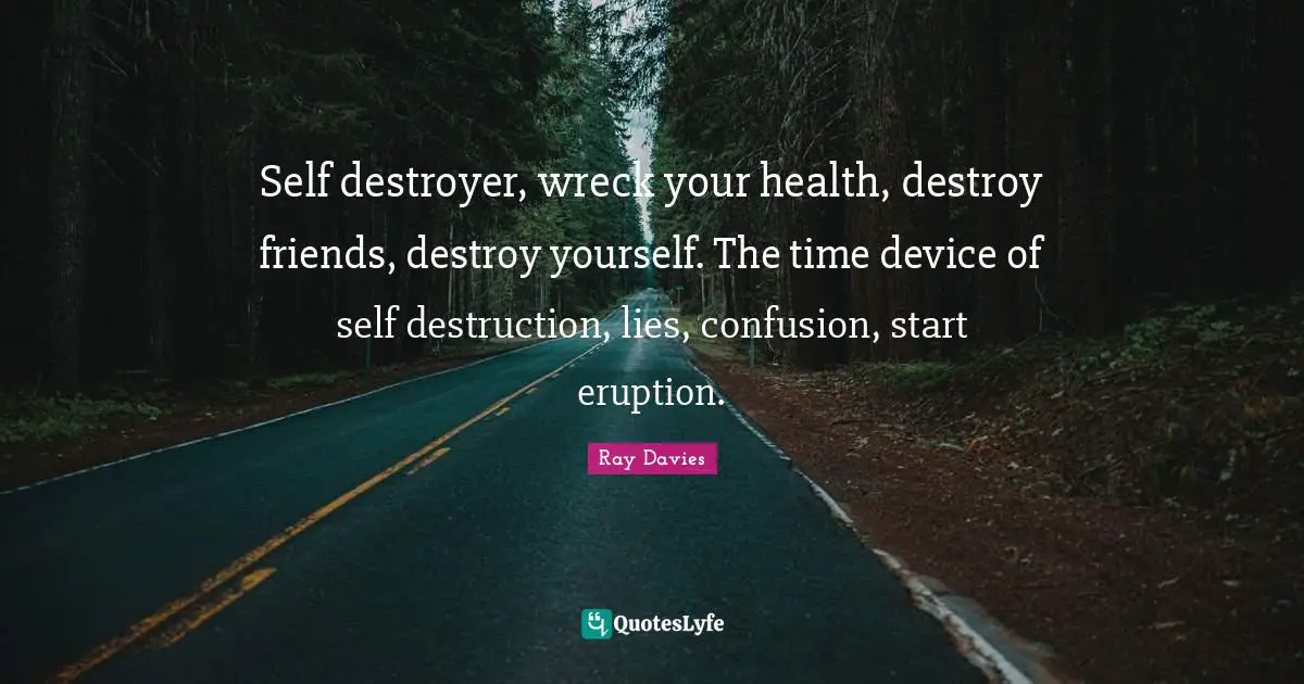Self destroyer, wreck your health, destroy friends, destroy yourself. The time device of self destruction, lies, confusion, start eruption.
