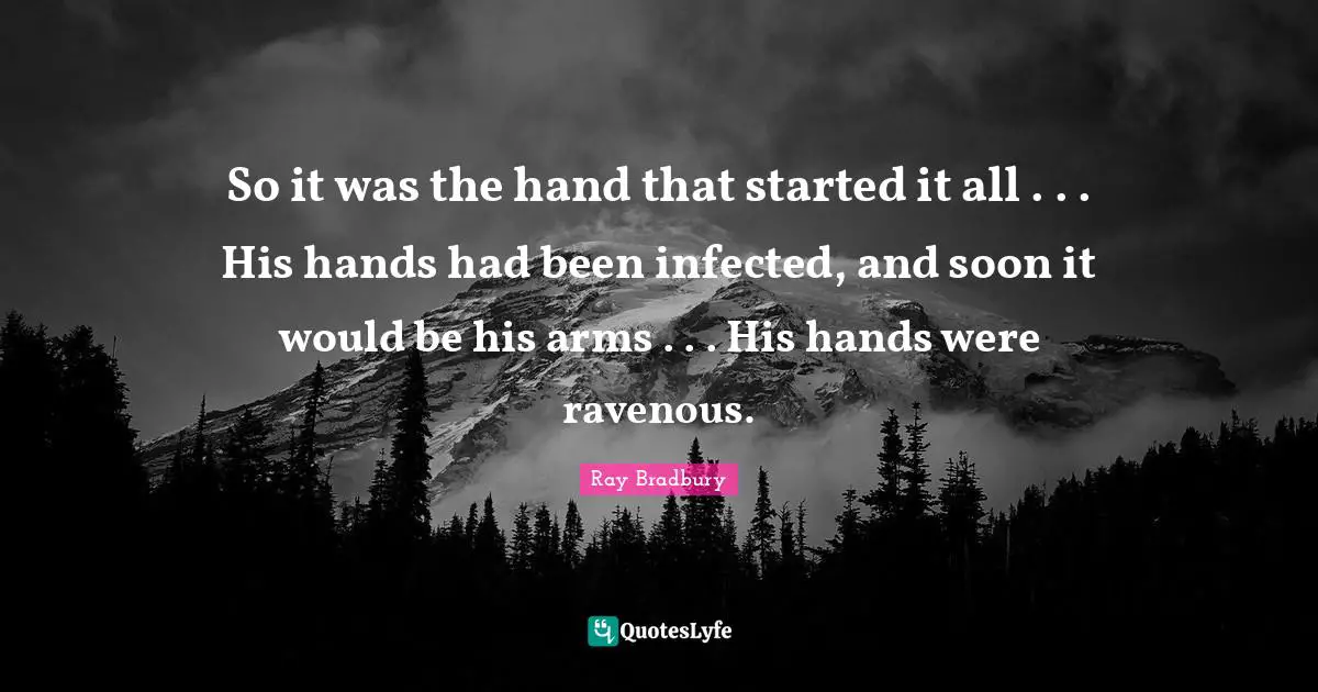 So it was the hand that started it all . . . His hands had been infected, and soon it would be his arms . . . His hands were ravenous.