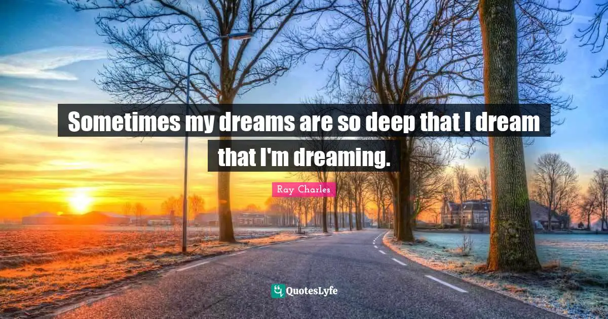Ray Charles Quotes: "Sometimes my dreams are so deep that I dream that I'm dreaming."