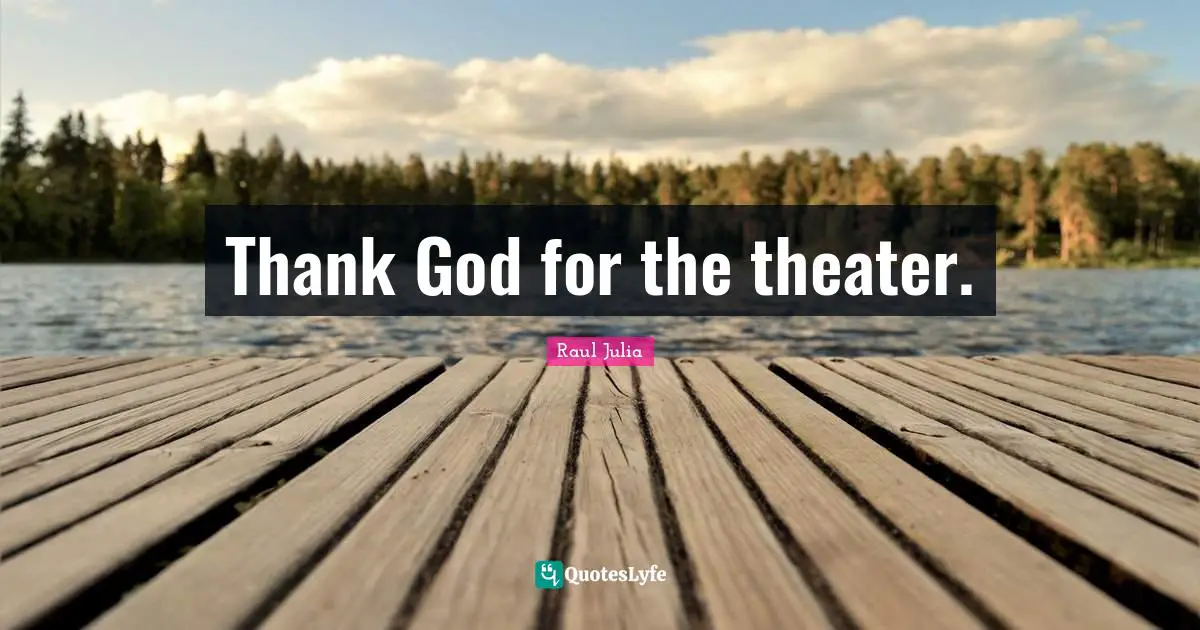 Thank God for the theater.