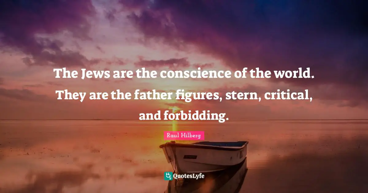The Jews are the conscience of the world. They are the father figures, stern, critical, and forbidding.