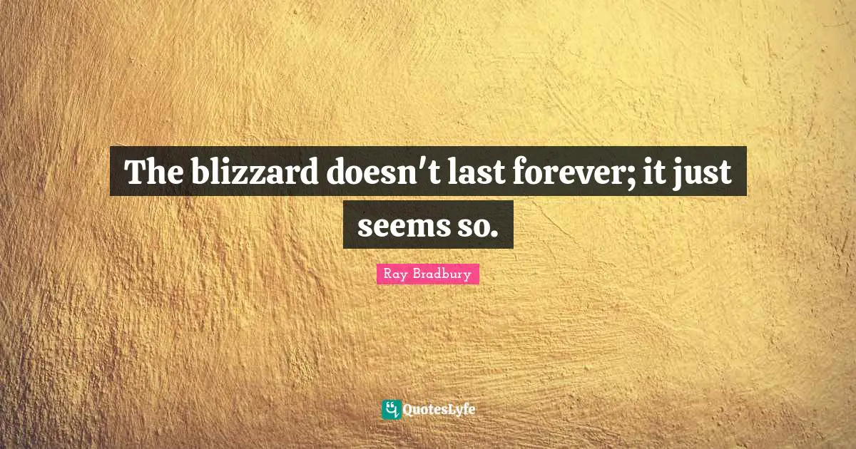 The blizzard doesn't last forever; it just seems so.