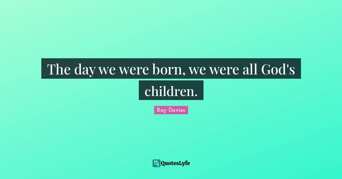 The day we were born, we were all God's children.