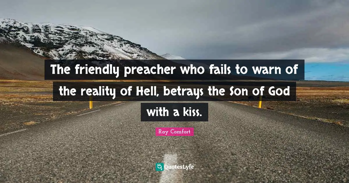 Friendly Quotes: "The friendly preacher who fails to warn of the reality of Hell, betrays the Son of God with a kiss."