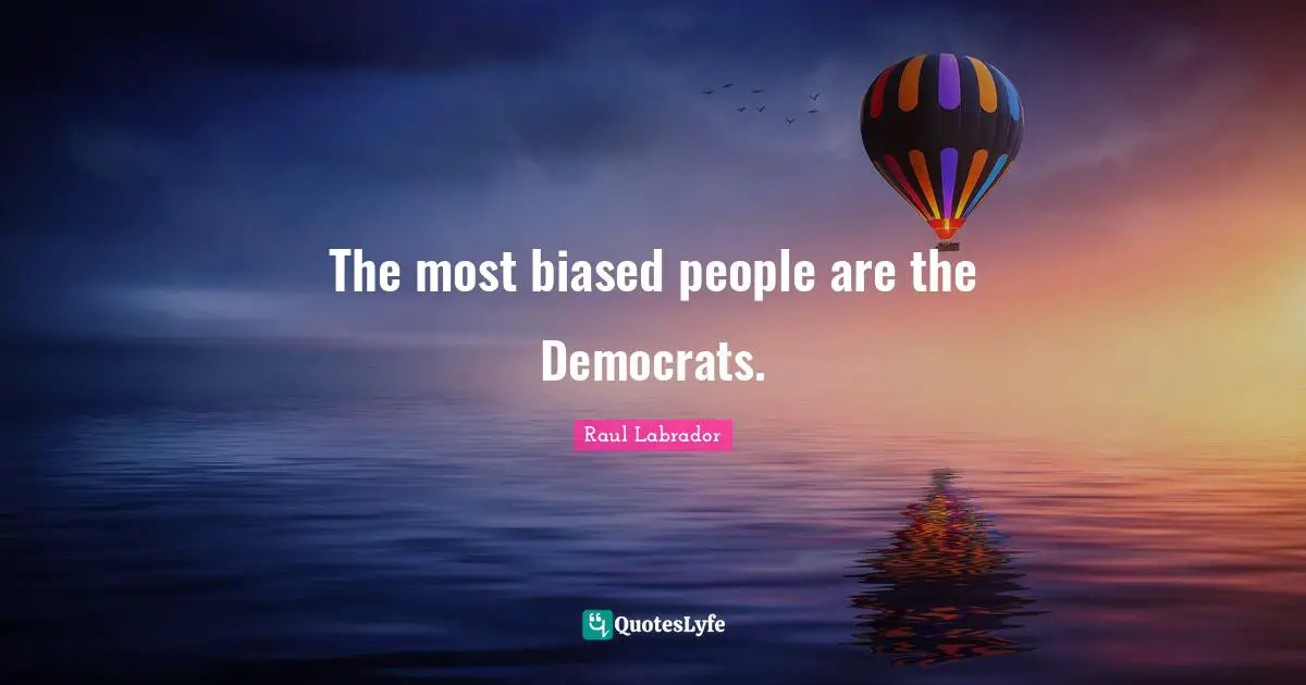 The most biased people are the Democrats.