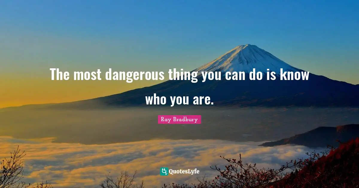 The most dangerous thing you can do is know who you are.