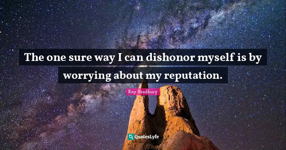 The one sure way I can dishonor myself is by worrying about my reputation.