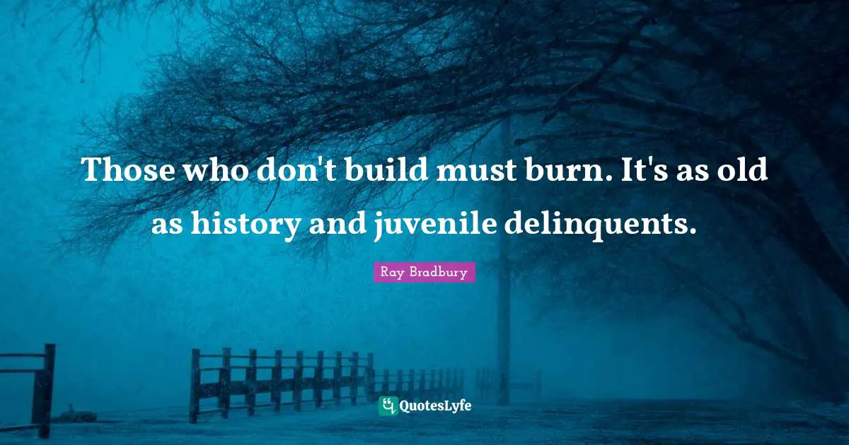 Those who don't build must burn. It's as old as history and juvenile delinquents.