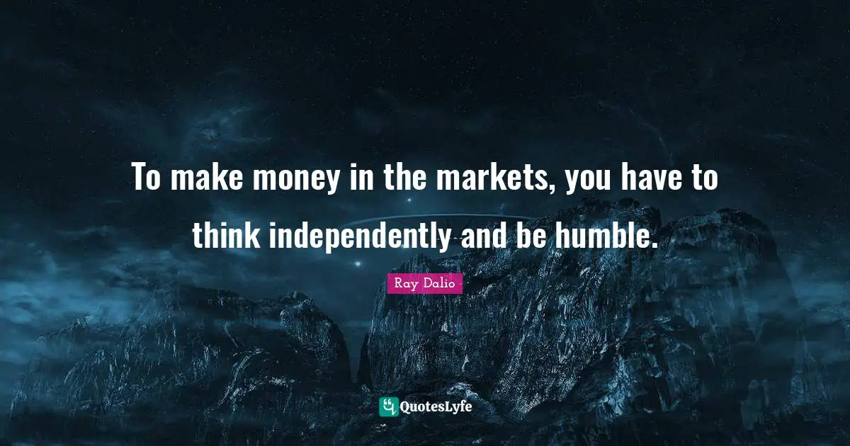 To make money in the markets, you have to think independently and be humble.