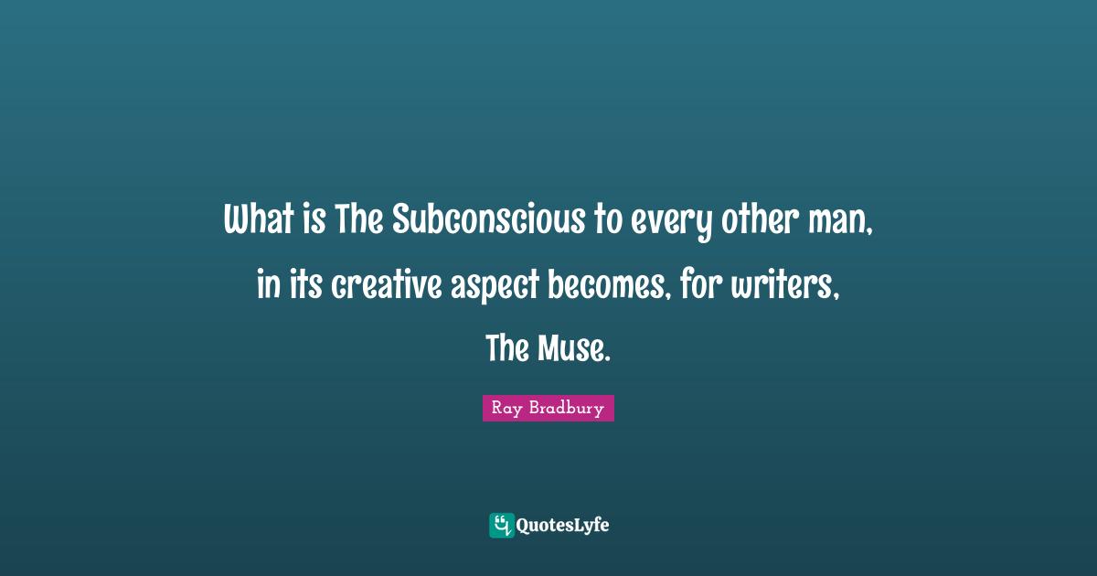What is The Subconscious to every other man, in its creative aspect becomes, for writers, The Muse.