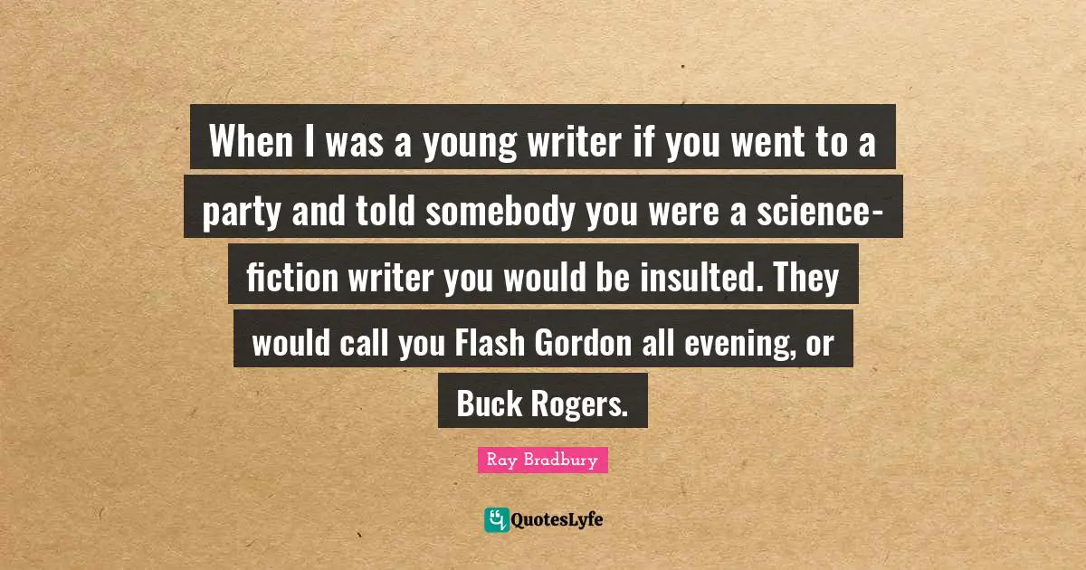 Insulted Quotes: "When I was a young writer if you went to a party and told somebody you were a science-fiction writer you would be insulted. They would call you Flash Gordon all evening, or Buck Rogers."