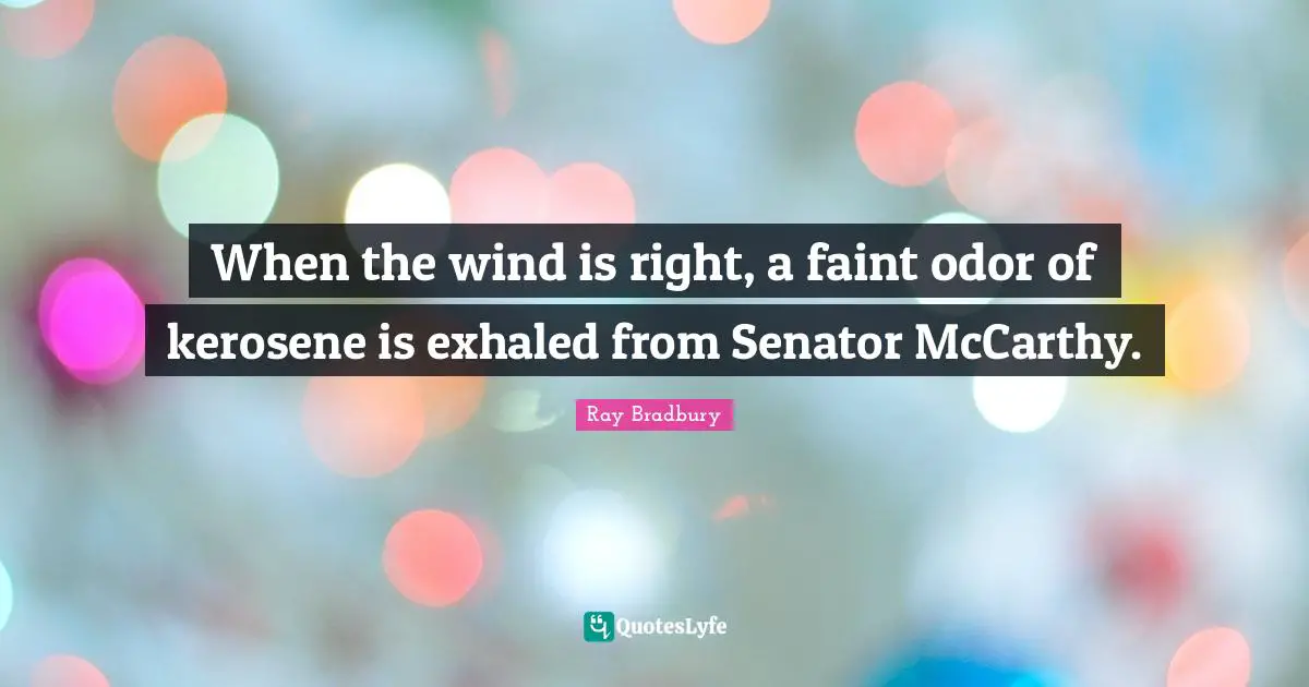 When the wind is right, a faint odor of kerosene is exhaled from Senator McCarthy.