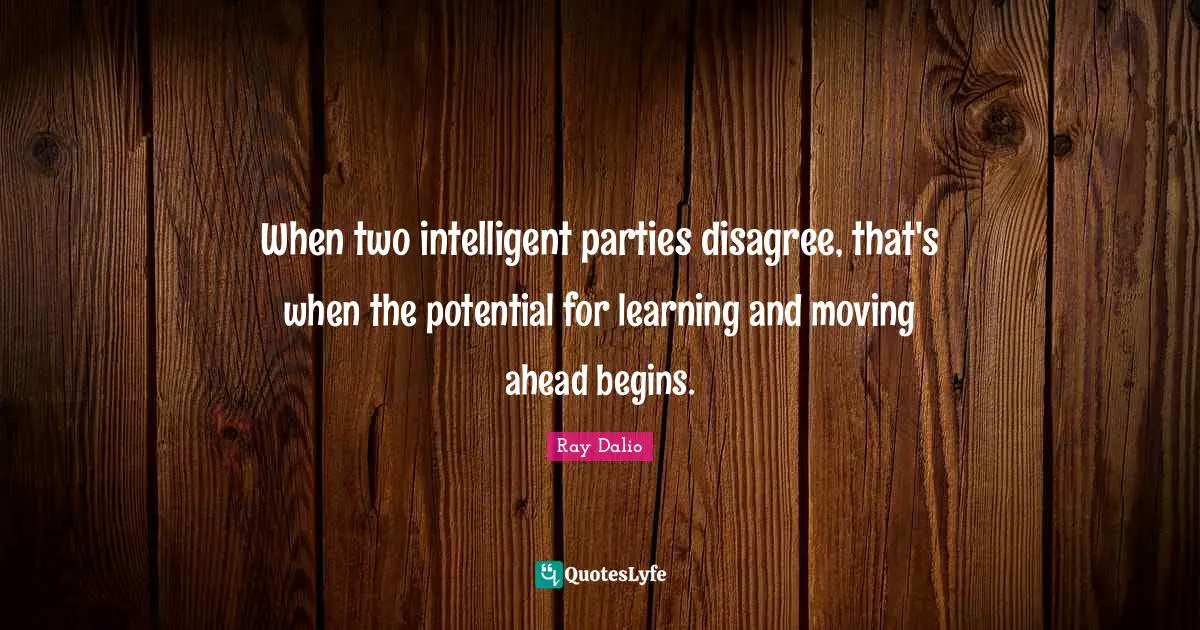 Ray Dalio Quotes: "When two intelligent parties disagree, that's when the potential for learning and moving ahead begins."