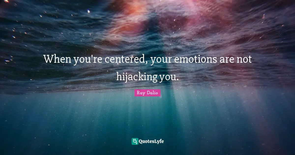 Ray Dalio Quotes: "When you're centered, your emotions are not hijacking you."