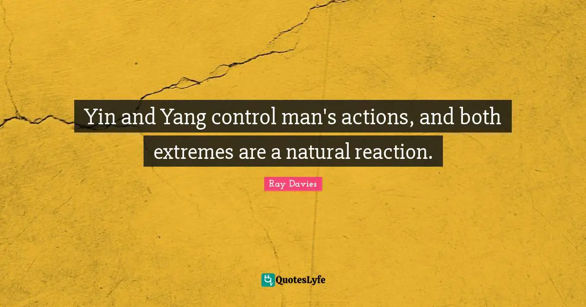 Yin and Yang control man's actions, and both extremes are a natural reaction.