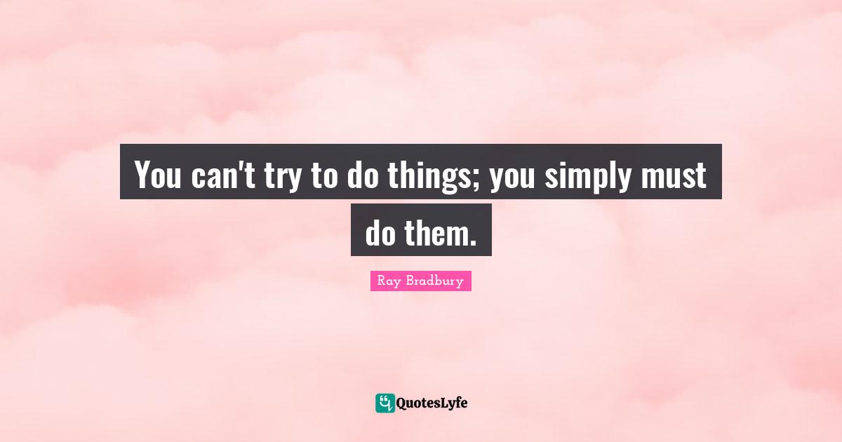 Ray Bradbury Quotes: "You can't try to do things; you simply must do them."