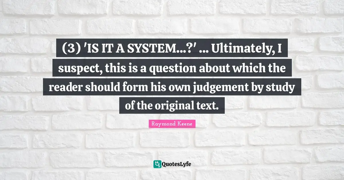 (3) 'IS IT A SYSTEM...?' ... Ultimately, I suspect, this is a question about which the reader should form his own judgement by study of the original text.