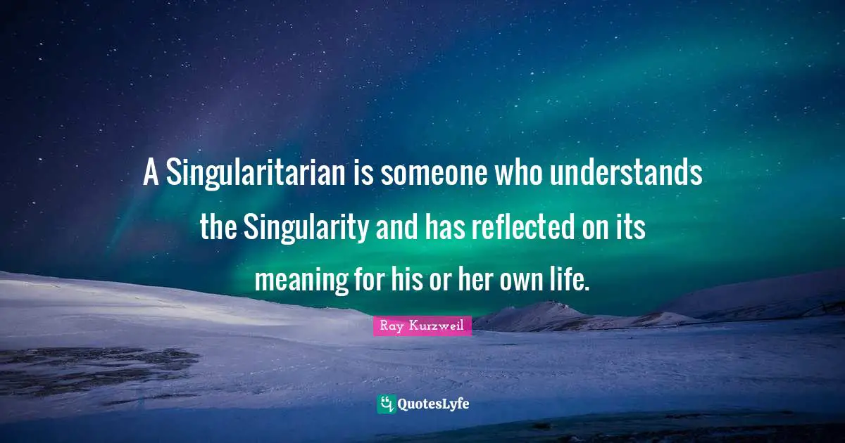 A Singularitarian is someone who understands the Singularity and has reflected on its meaning for his or her own life.