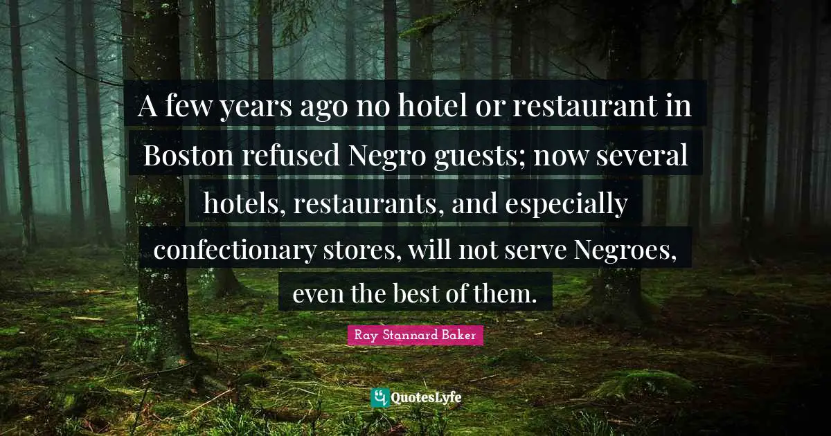 A few years ago no hotel or restaurant in Boston refused Negro guests; now several hotels, restaurants, and especially confectionary stores, will not serve Negroes, even the best of them.