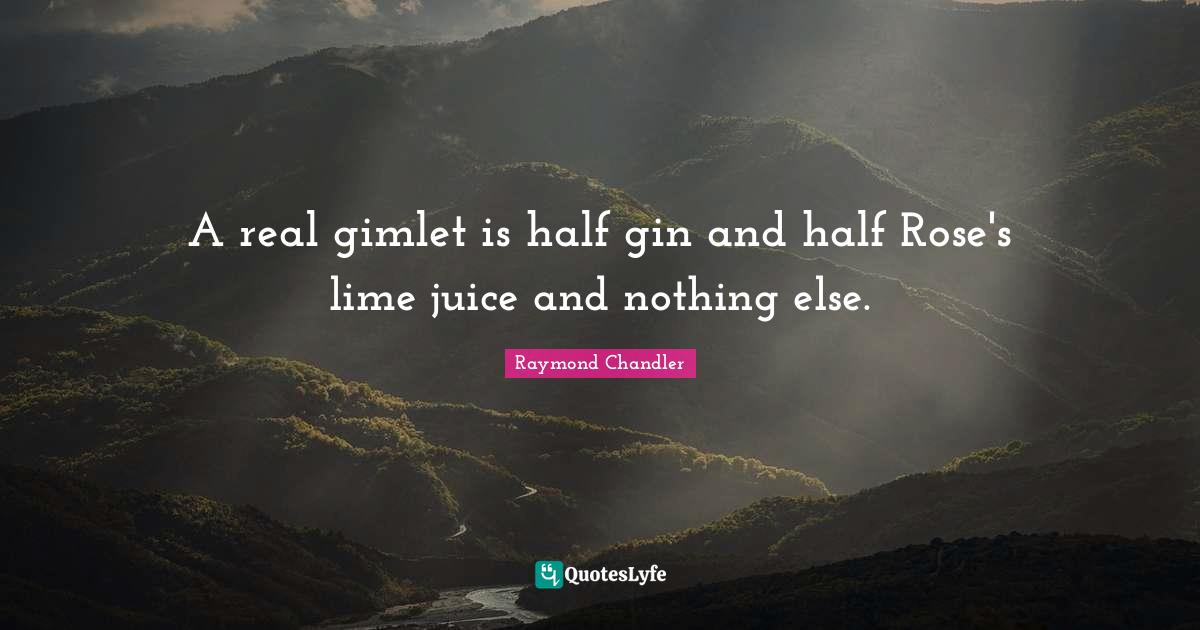 A real gimlet is half gin and half Rose's lime juice and nothing else