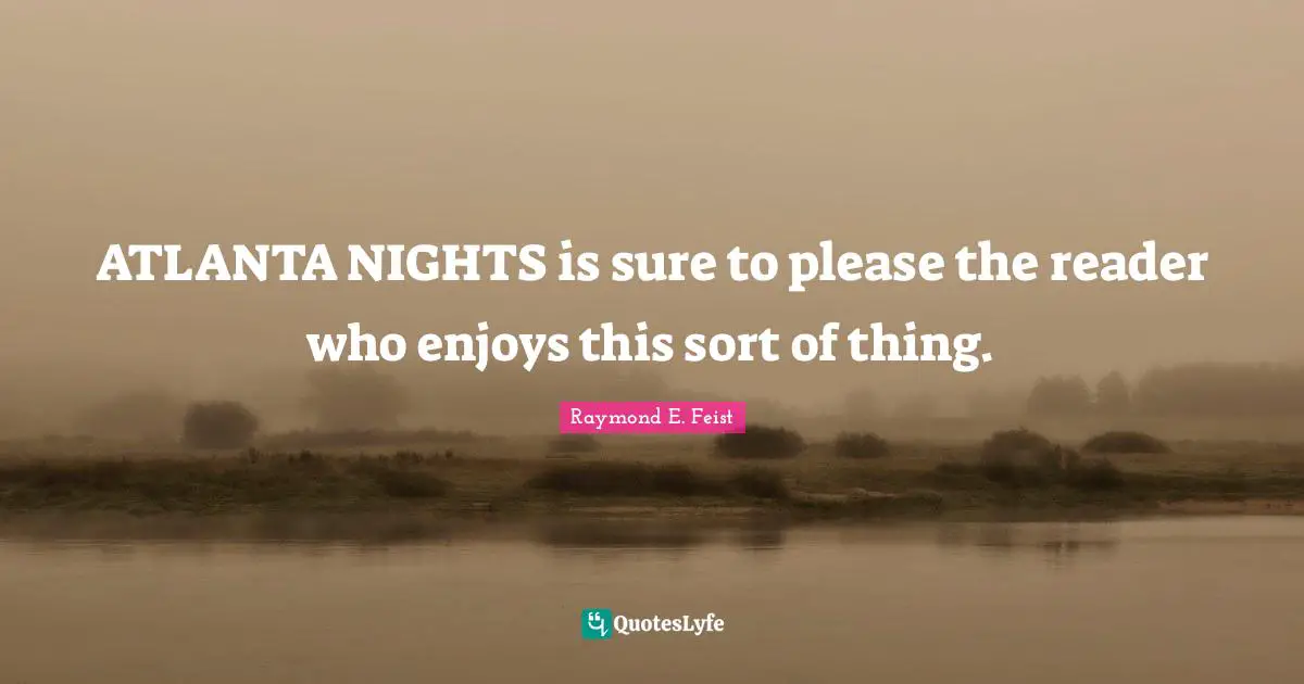 Raymond E. Feist Quotes: "ATLANTA NIGHTS is sure to please the reader who enjoys this sort of thing."