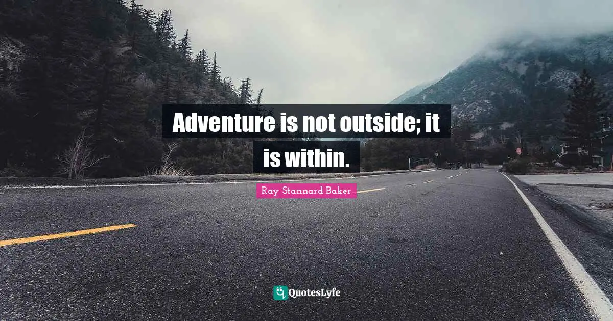 Adventure is not outside; it is within.