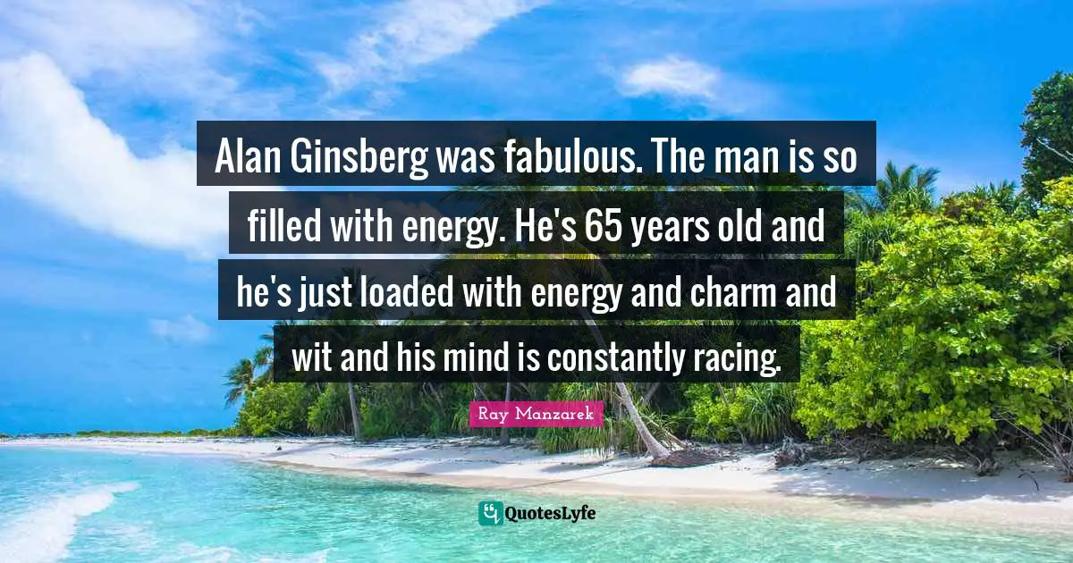 Ginsberg Quotes: "Alan Ginsberg was fabulous. The man is so filled with energy. He's 65 years old and he's just loaded with energy and charm and wit and his mind is constantly racing."