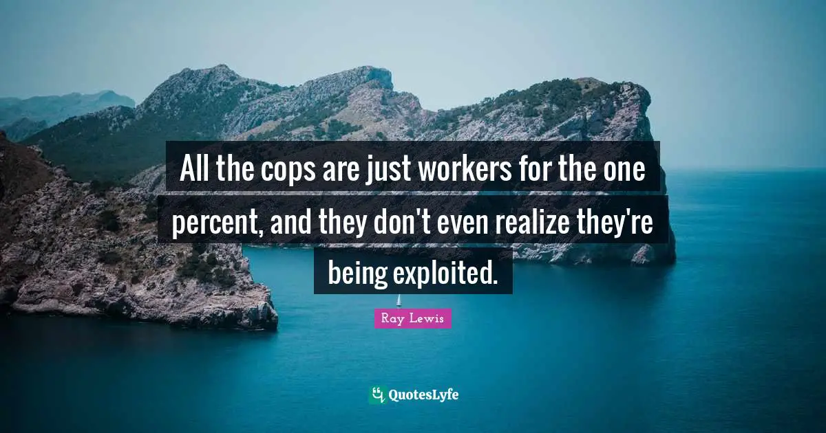 Ray Lewis Quotes: "All the cops are just workers for the one percent, and they don't even realize they're being exploited."