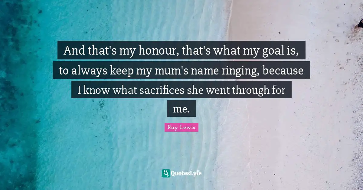 And that's my honour, that's what my goal is, to always keep my mum's name ringing, because I know what sacrifices she went through for me.
