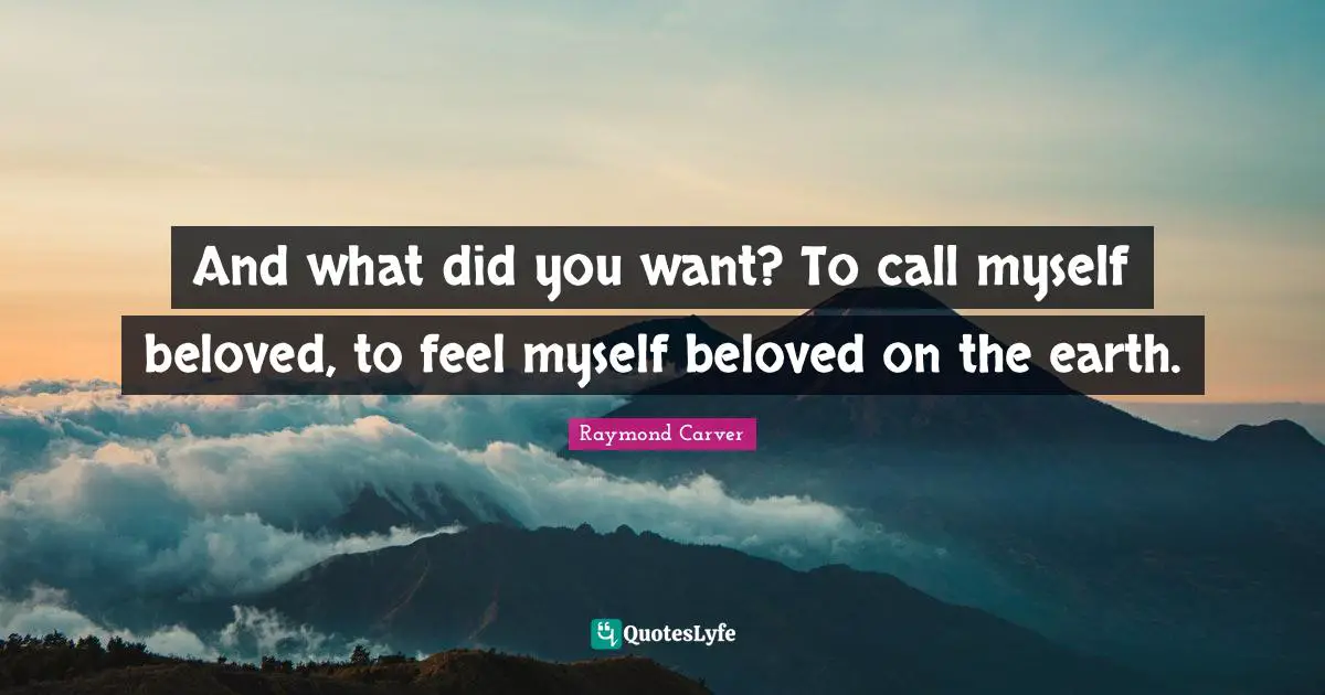 I Love You Quotes: "And what did you want? To call myself beloved, to feel myself beloved on the earth."