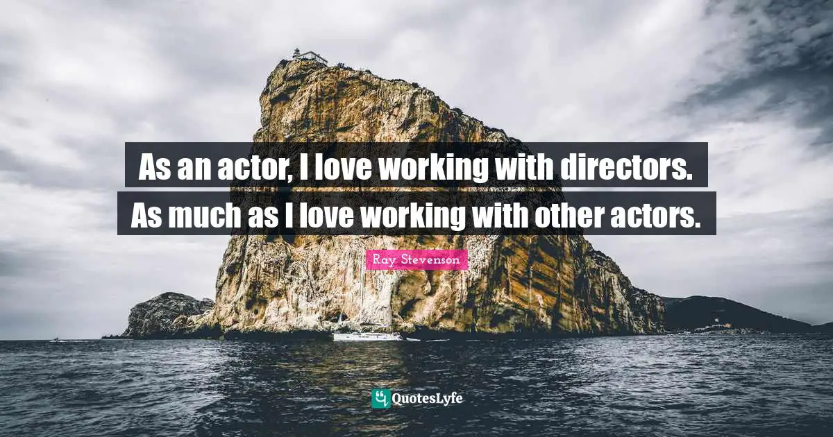 As an actor, I love working with directors. As much as I love working with other actors.