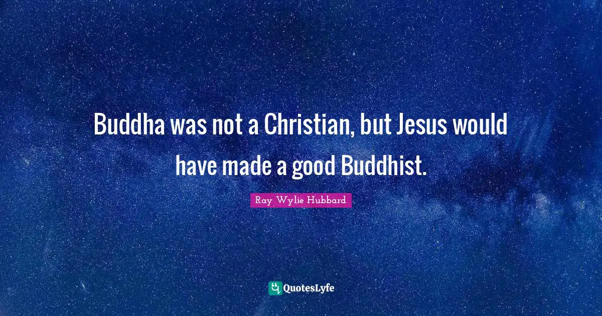 Buddha was not a Christian, but Jesus would have made a good Buddhist.
