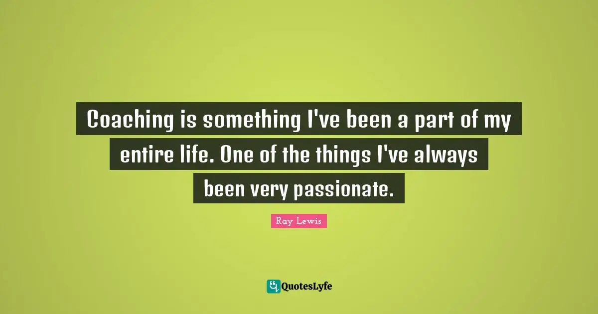 Ray Lewis Quotes: "Coaching is something I've been a part of my entire life. One of the things I've always been very passionate."