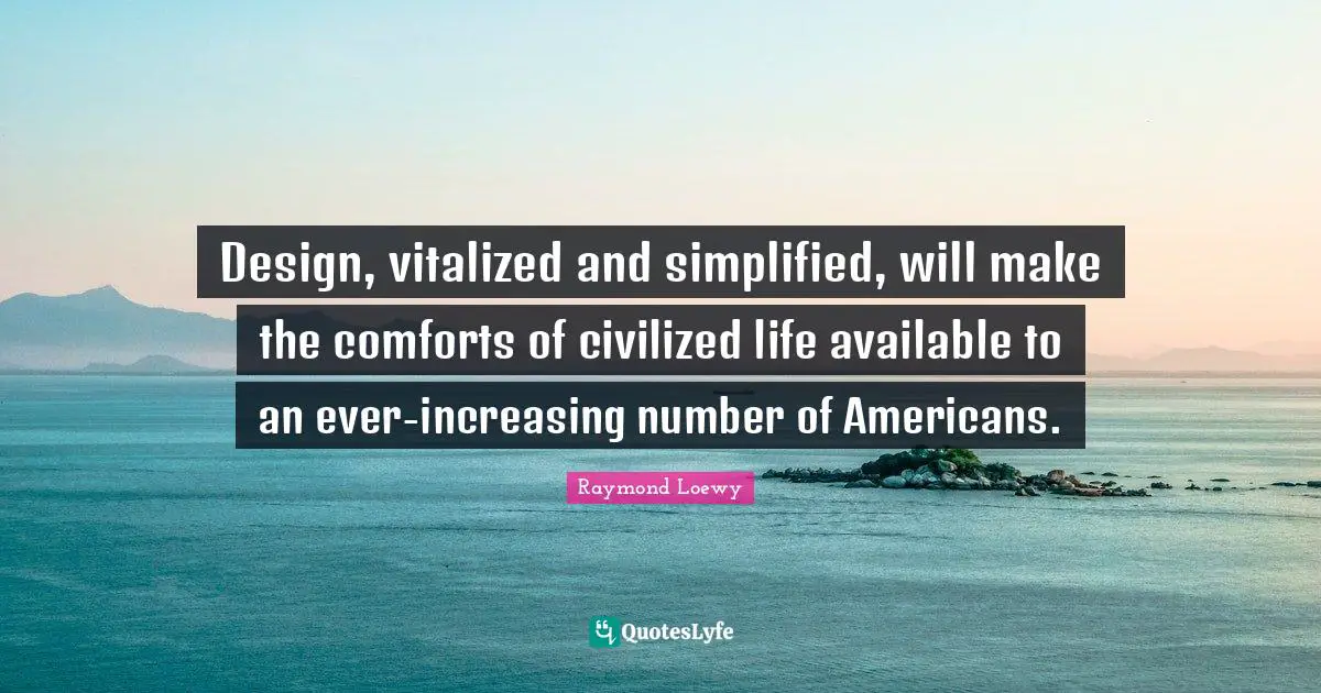 Available Quotes: "Design, vitalized and simplified, will make the comforts of civilized life available to an ever-increasing number of Americans."